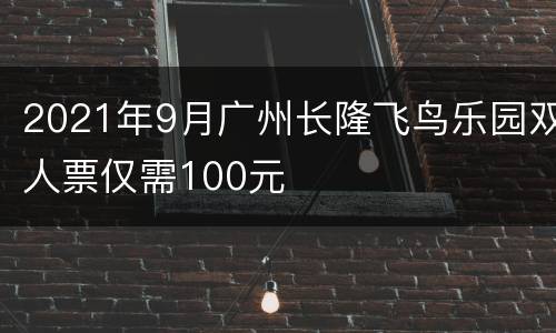 2021年9月广州长隆飞鸟乐园双人票仅需100元