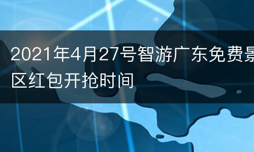 2021年4月27号智游广东免费景区红包开抢时间