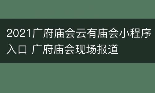 2021广府庙会云有庙会小程序入口 广府庙会现场报道