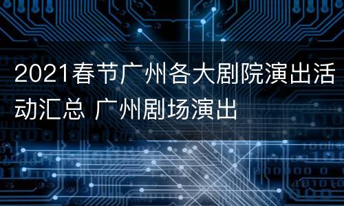 2021春节广州各大剧院演出活动汇总 广州剧场演出