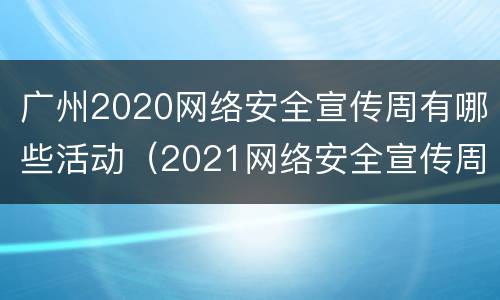 广州2020网络安全宣传周有哪些活动（2021网络安全宣传周地点）