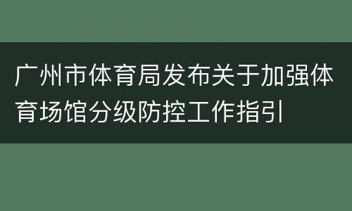 广州市体育局发布关于加强体育场馆分级防控工作指引