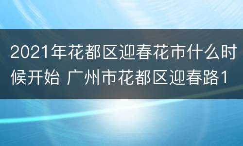 2021年花都区迎春花市什么时候开始 广州市花都区迎春路15号