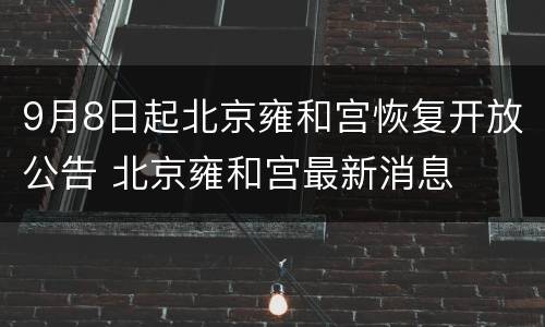 9月8日起北京雍和宫恢复开放公告 北京雍和宫最新消息