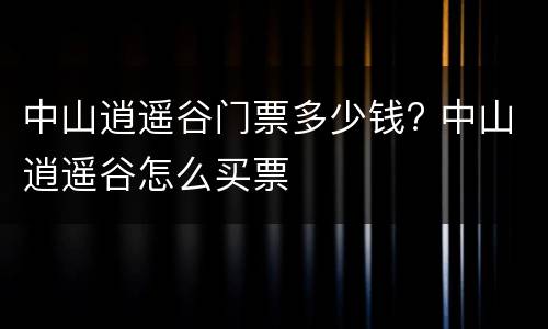 中山逍遥谷门票多少钱? 中山逍遥谷怎么买票