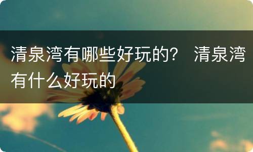 清泉湾有哪些好玩的？ 清泉湾有什么好玩的