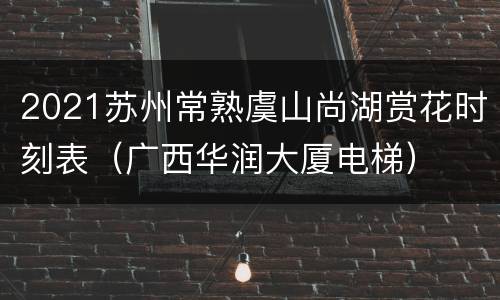 2021苏州常熟虞山尚湖赏花时刻表（广西华润大厦电梯）