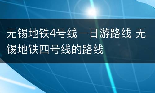 无锡地铁4号线一日游路线 无锡地铁四号线的路线