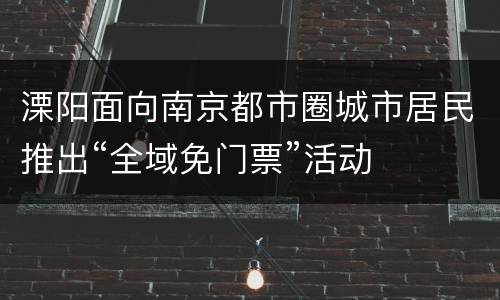 溧阳面向南京都市圈城市居民推出“全域免门票”活动