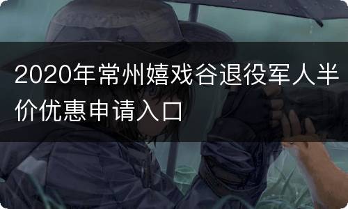 2020年常州嬉戏谷退役军人半价优惠申请入口