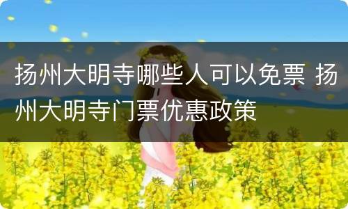扬州大明寺哪些人可以免票 扬州大明寺门票优惠政策