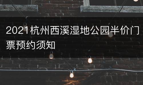 2021杭州西溪湿地公园半价门票预约须知