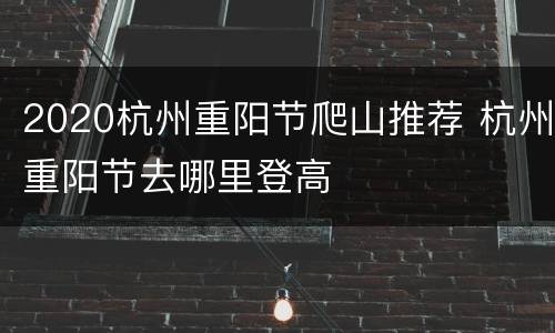 2020杭州重阳节爬山推荐 杭州重阳节去哪里登高
