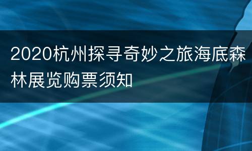 2020杭州探寻奇妙之旅海底森林展览购票须知