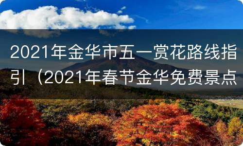 2021年金华市五一赏花路线指引（2021年春节金华免费景点）