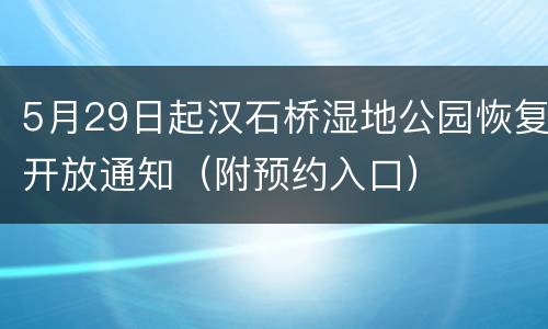 5月29日起汉石桥湿地公园恢复开放通知（附预约入口）