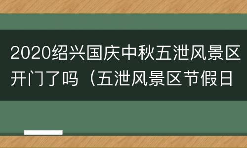 2020绍兴国庆中秋五泄风景区开门了吗（五泄风景区节假日绍兴人免费吗）