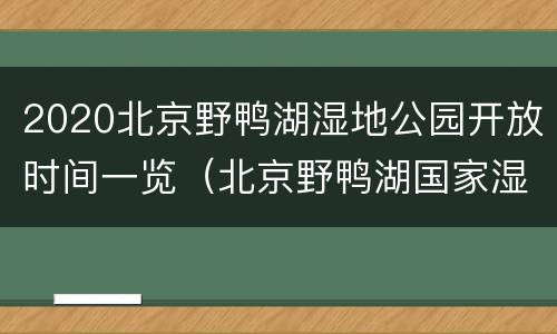 2020北京野鸭湖湿地公园开放时间一览（北京野鸭湖国家湿地公园开放时间）