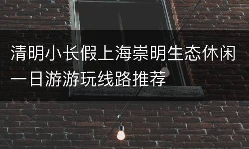 清明小长假上海崇明生态休闲一日游游玩线路推荐