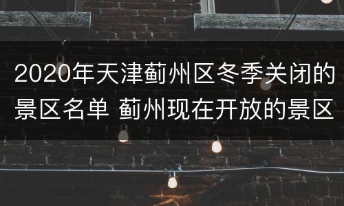 2020年天津蓟州区冬季关闭的景区名单 蓟州现在开放的景区