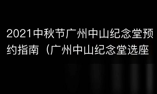 2021中秋节广州中山纪念堂预约指南（广州中山纪念堂选座攻略）