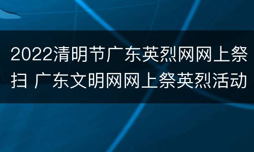 2022清明节广东英烈网网上祭扫 广东文明网网上祭英烈活动