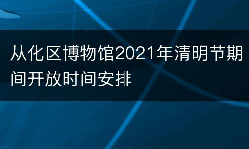 从化区博物馆2021年清明节期间开放时间安排