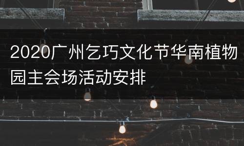 2020广州乞巧文化节华南植物园主会场活动安排