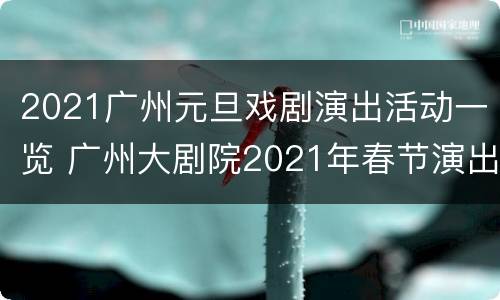 2021广州元旦戏剧演出活动一览 广州大剧院2021年春节演出信息