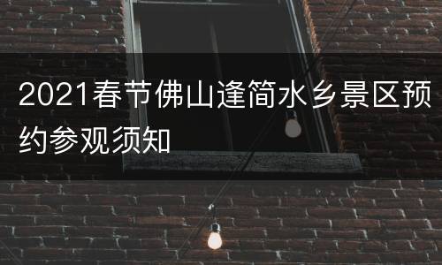 2021春节佛山逢简水乡景区预约参观须知