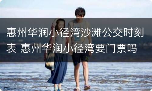 惠州华润小径湾沙滩公交时刻表 惠州华润小径湾要门票吗