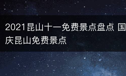 2021昆山十一免费景点盘点 国庆昆山免费景点