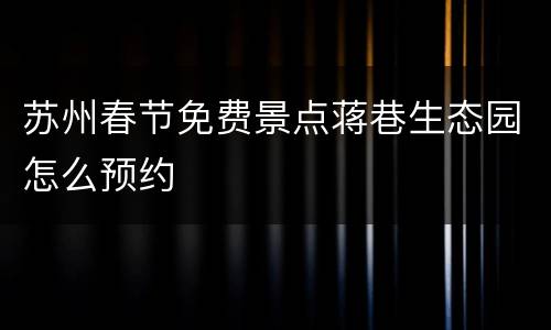 苏州春节免费景点蒋巷生态园怎么预约