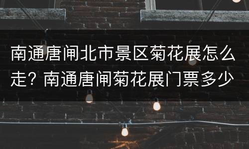 南通唐闸北市景区菊花展怎么走? 南通唐闸菊花展门票多少钱