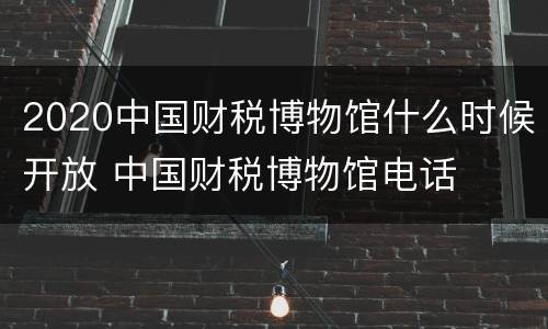 2020中国财税博物馆什么时候开放 中国财税博物馆电话