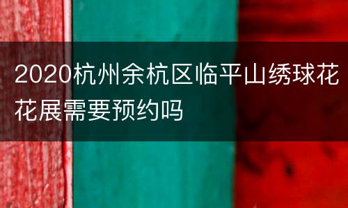 2020杭州余杭区临平山绣球花花展需要预约吗
