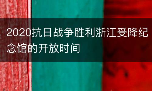 2020抗日战争胜利浙江受降纪念馆的开放时间
