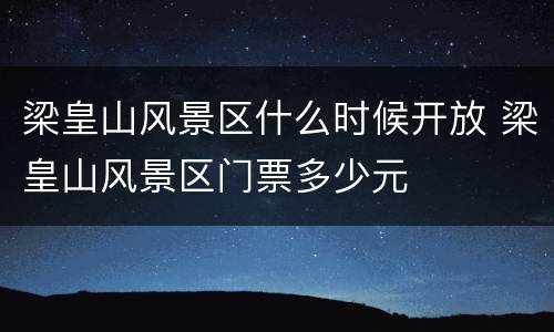 梁皇山风景区什么时候开放 梁皇山风景区门票多少元