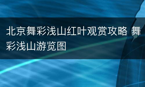 北京舞彩浅山红叶观赏攻略 舞彩浅山游览图