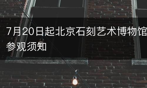 7月20日起北京石刻艺术博物馆参观须知