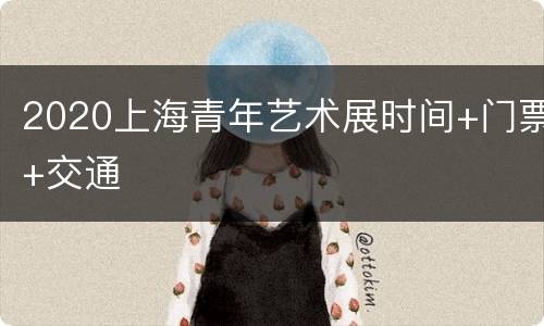 2020上海青年艺术展时间+门票+交通