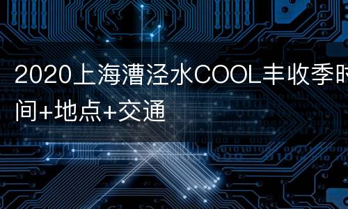 2020上海漕泾水COOL丰收季时间+地点+交通