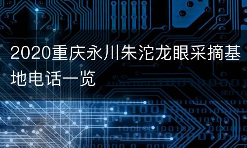 2020重庆永川朱沱龙眼采摘基地电话一览
