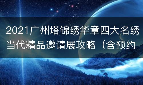 2021广州塔锦绣华章四大名绣当代精品邀请展攻略（含预约入口）