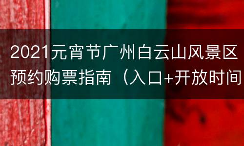 2021元宵节广州白云山风景区预约购票指南（入口+开放时间）
