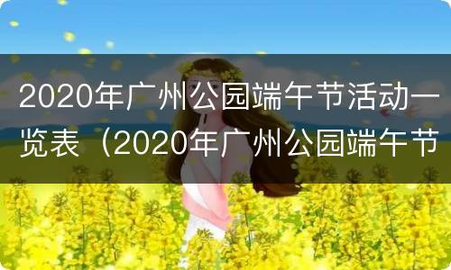 2020年广州公园端午节活动一览表（2020年广州公园端午节活动一览表及图片）
