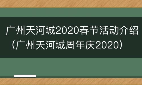 广州天河城2020春节活动介绍（广州天河城周年庆2020）