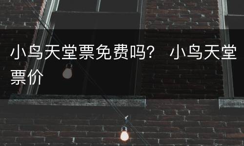 小鸟天堂票免费吗？ 小鸟天堂票价