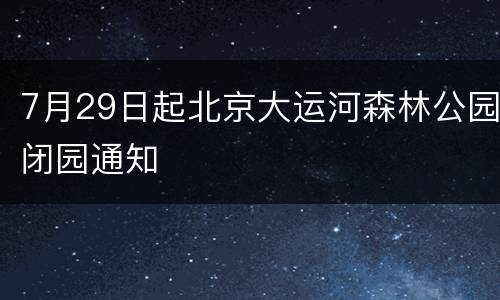 7月29日起北京大运河森林公园闭园通知