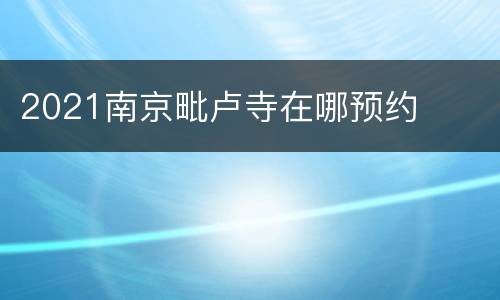 2021南京毗卢寺在哪预约